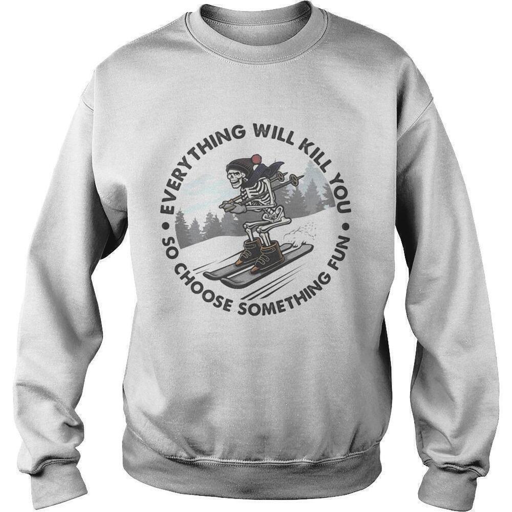 Everything Will Kill You Choose Something Fun Skull Sweatshirt
